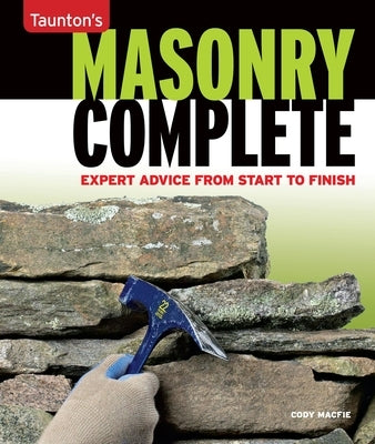 Masonry Complete: Expert Advice from Start to Finish by Macfie, Cody