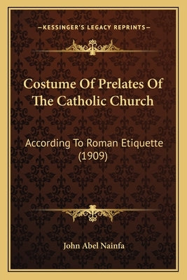 Costume of Prelates of the Catholic Church: According to Roman Etiquette (1909) by Nainfa, John Abel