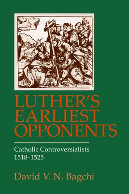 Luther's Earliest Opponents: Catholic Controversialists by Bagchi, David V. N.