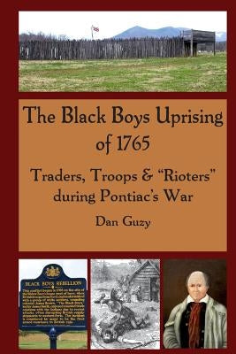 The Black Boys Uprising of 1765: Traders, Troops & "Rioters" during Pontiac's War by Guzy, Dan