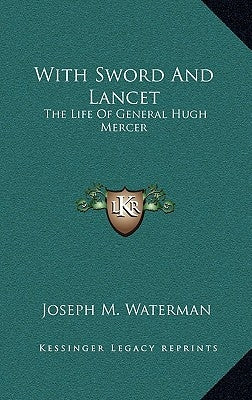 With Sword and Lancet: The Life of General Hugh Mercer by Waterman, Joseph M.