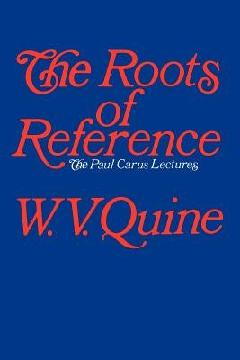 The Roots of Reference by Quine, W. V.