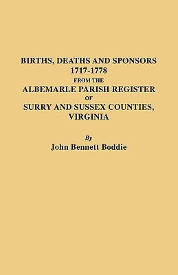 Births, Deaths and Sponsors, 1717-1778 from the Albemarle Parish Register of Surry and Sussex Counties, Virginia by Boddie, John Bennett