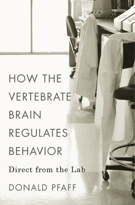 How the Vertebrate Brain Regulates Behavior: Direct from the Lab by Pfaff, Donald