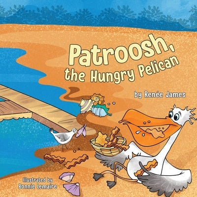 Patroosh, the Hungry Pelican by James, Renée