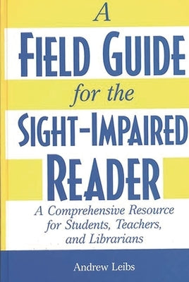 A Field Guide for the Sight-Impaired Reader: A Comprehensive Resource for Students, Teachers, and Librarians by Leibs, Andrew