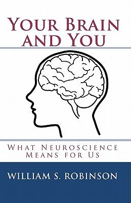 Your Brain and You: What Neuroscience Means for Us by Robinson, William S.