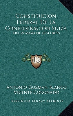 Constitucion Federal De La Confederacion Suiza: Del 29 Mayo De 1874 (1879) by Blanco, Antonio Guzman