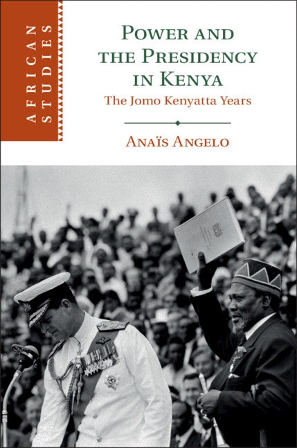 Power and the Presidency in Kenya: The Jomo Kenyatta Years by Angelo, Anaïs