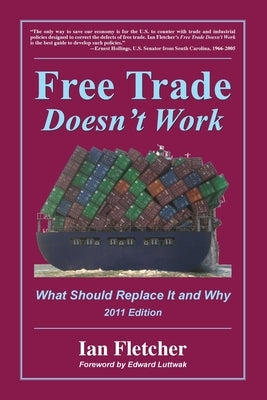 Free Trade Doesn't Work, 2011 Edition: What Should Replace It and Why by Fletcher, Ian