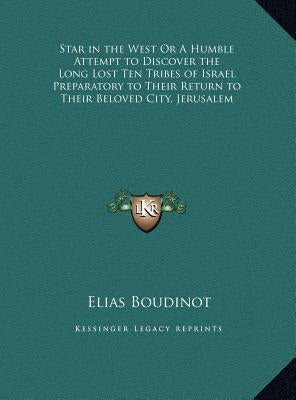 Star in the West Or A Humble Attempt to Discover the Long Lost Ten Tribes of Israel Preparatory to Their Return to Their Beloved City, Jerusalem by Boudinot, Elias
