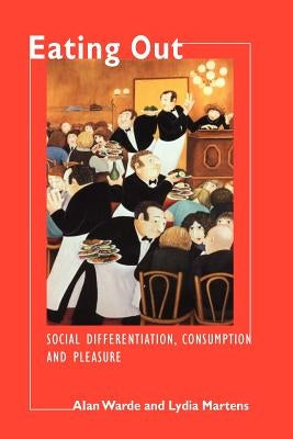 Eating Out: Social Differentiation, Consumption and Pleasure by Warde, Alan