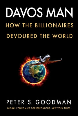 Davos Man: How the Billionaires Devoured the World by Goodman, Peter S.