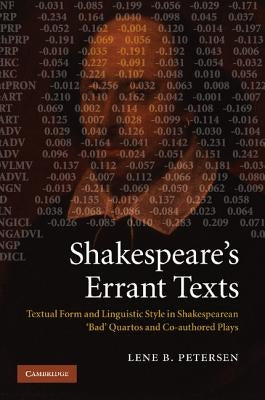 Shakespeare's Errant Texts: Textual Form and Linguistic Style in Shakespearean 'Bad' Quartos and Co-Authored Plays by Petersen, Lene B.