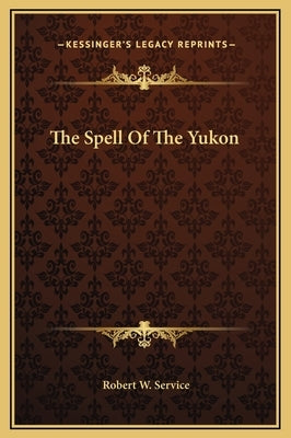 The Spell of the Yukon by Service, Robert W.