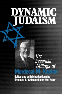 Dynamic Judaism: The Essential Writings of Mordecai M. Kaplan by Goldsmith, Emanuel