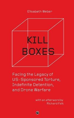 Kill Boxes: Facing the Legacy of US-Sponsored Torture, Indefinite Detention, and Drone Warfare by Falk, Richard