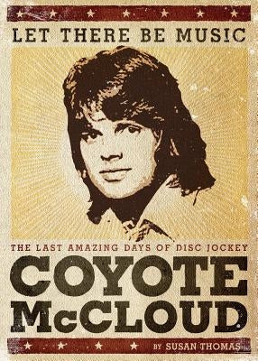 Let There Be Music: The Last Amazing Days of Disc Jockey Coyote McCloud by Thomas, Susan