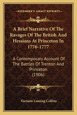 A Brief Narrative of the Ravages of the British and Hessiansa Brief Narrative of the Ravages of the British and Hessians at Princeton in 1776-1777 at by Collins, Varnum Lansing