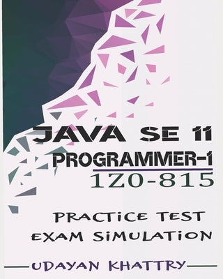 Java SE 11 Programmer I -1Z0-815 Practice Tests: 480 Questions to assess your 1Z0-815 exam preparation by Khattry, Udayan