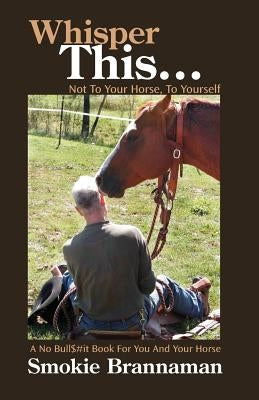 Whisper This... Not to your horse, To yourself.: A No Bull$#it book for you and your horse by Brannaman, Smokie