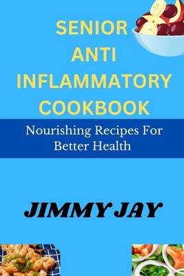 Senior Antiinflammatory Recipes: Nourishing recipes for better health by Jaylo, Jimmy