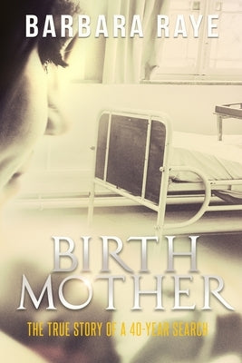Birthmother: The True Story of a 40-Year Search by Raye, Barbara