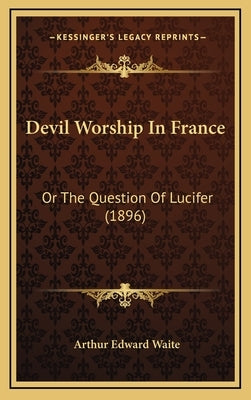 Devil Worship In France: Or The Question Of Lucifer (1896) by Waite, Arthur Edward
