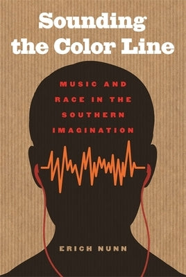 Sounding the Color Line: Music and Race in the Southern Imagination by Nunn, Erich