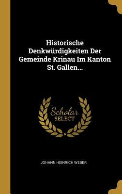 Historische Denkwürdigkeiten Der Gemeinde Krinau Im Kanton St. Gallen... by Weber, Johann Heinrich