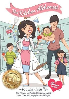The Kitchen Alchemist: How I Became My Own Food Scientist So My Kids Could Thrive with Anaphylactic Food Allergies by Castelli, Frances