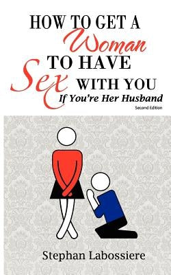 How to Get a Woman to Have Sex with You If You're Her Husband by Labossiere, Stephan