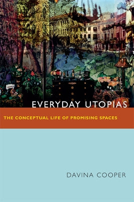 Everyday Utopias: The Conceptual Life of Promising Spaces by Cooper, Davina