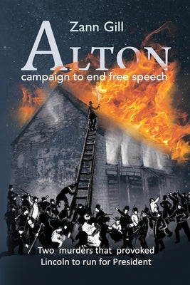 ALTON - campaign to end free speech: Two murders that provoked Lincoln to run for President by Gill, Zann