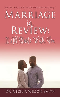 Marriage in Review: It All Starts With You: Strong Sisters of Strength Ministries presents.... by Smith, Cecilia Wilson