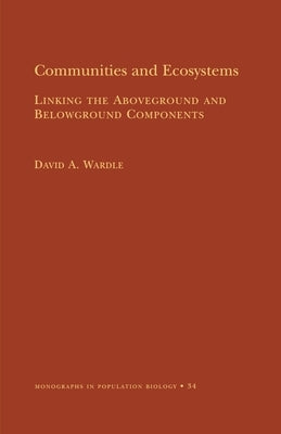 Communities and Ecosystems: Linking the Aboveground and Belowground Components (Mpb-34) by Wardle, David A.