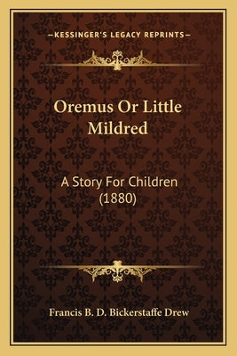 Oremus Or Little Mildred: A Story For Children (1880) by Drew, Francis B. D. Bickerstaffe