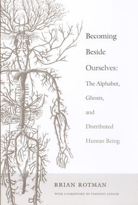 Becoming Beside Ourselves: The Alphabet, Ghosts, and Distributed Human Being by Rotman, Brian