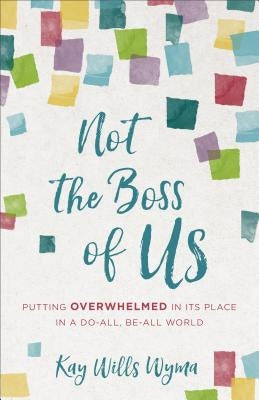 Not the Boss of Us: Putting Overwhelmed in Its Place in a Do-All, Be-All World by Wyma, Kay Wills