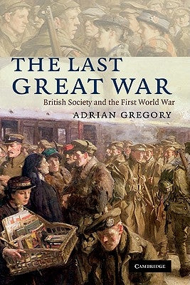 The Last Great War: British Society and the First World War by Gregory, Adrian