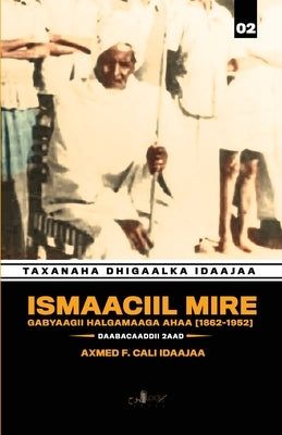 Ismaaciil Mire: Gabyaagii Halgamaaga Ahaa (1856-1952) by Cali Idaajaa, Axmed F.