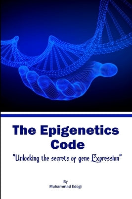 The Epigenetic Code: Unlocking the Secrets of Gene Expression by Edogi, Muhammad