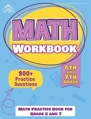 6th and 7th Grade Math Workbook: Math Practice Book for Grade 6 and 7 [New Edition Includes 900] Practice Questions] by Apex Test Prep