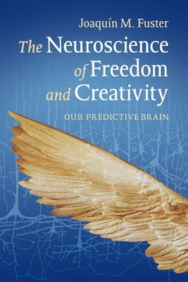 The Neuroscience of Freedom and Creativity: Our Predictive Brain by Fuster, Joaquín M.
