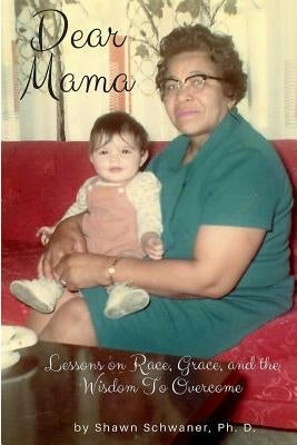 Dear Mama: Lessons on Race, Grace and the Wisdom To Overcome by Schwaner Ph. D., Shawn