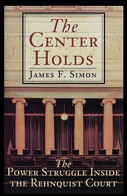 The Center Holds: The Power Struggle Inside the Rehnquist Court by Simon, James F.