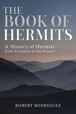 The Book of Hermits: A History of Hermits from Antiquity to the Present by Rodriguez, Robert