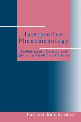 Interpretive Phenomenology: Embodiment, Caring, and Ethics in Health and Illness by Benner, Patricia Ellen