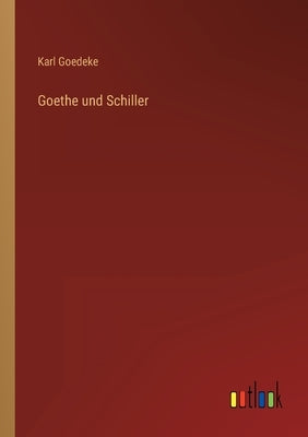 Goethe und Schiller by Goedeke, Karl