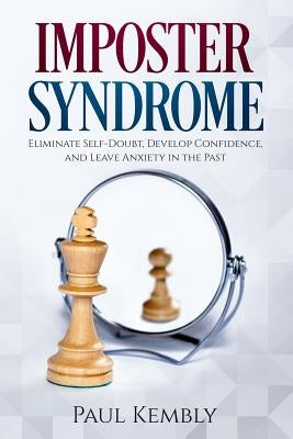 Imposter Syndrome: Eliminate Self-Doubt, Develop Confidence, and Leave Anxiety in the Past by Kembly, Paul